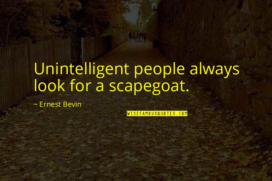 Scapegoat Quotes By Ernest Bevin: Unintelligent people always look for a scapegoat. Scapegoat Quotes By Ernest Bevin: Unintelligent people always look for a scapegoat.