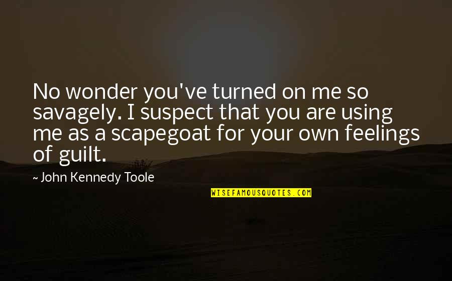 Scapegoat Quotes By John Kennedy Toole: No wonder you've turned on me so savagely. Scapegoat Quotes By John Kennedy Toole: No wonder you've turned on me so savagely.