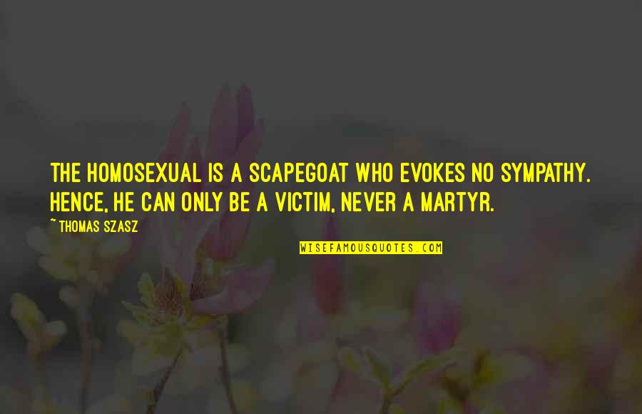 Scapegoat Quotes By Thomas Szasz: The homosexual is a scapegoat who evokes no Scapegoat Quotes By Thomas Szasz: The homosexual is a scapegoat who evokes no