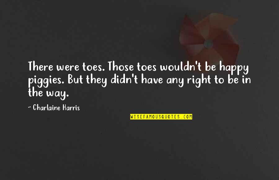 Scapegoated Quotes By Charlaine Harris: There were toes. Those toes wouldn't be happy