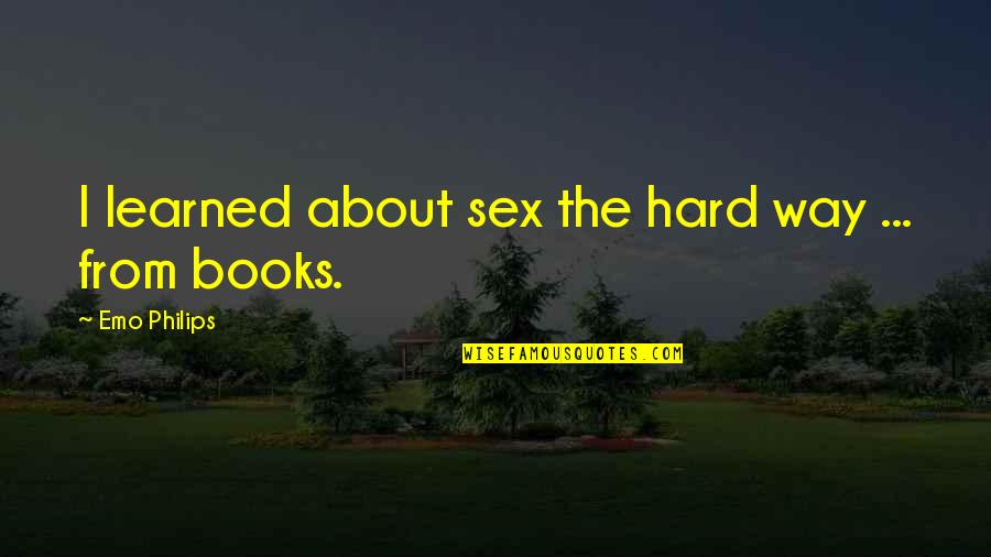 Scapegoater Quotes By Emo Philips: I learned about sex the hard way ... Scapegoater Quotes By Emo Philips: I learned about sex the hard way ...