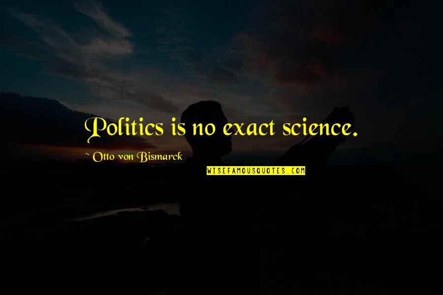 Scapegoater Quotes By Otto Von Bismarck: Politics is no exact science. Scapegoater Quotes By Otto Von Bismarck: Politics is no exact science.
