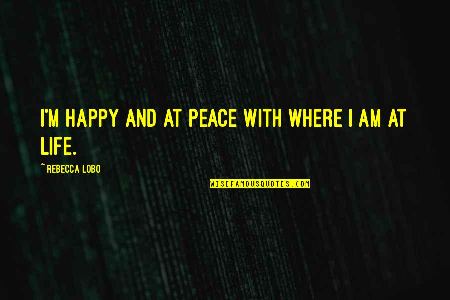 Scapegrace Gin Quotes By Rebecca Lobo: I'm happy and at peace with where I Scapegrace Gin Quotes By Rebecca Lobo: I'm happy and at peace with where I