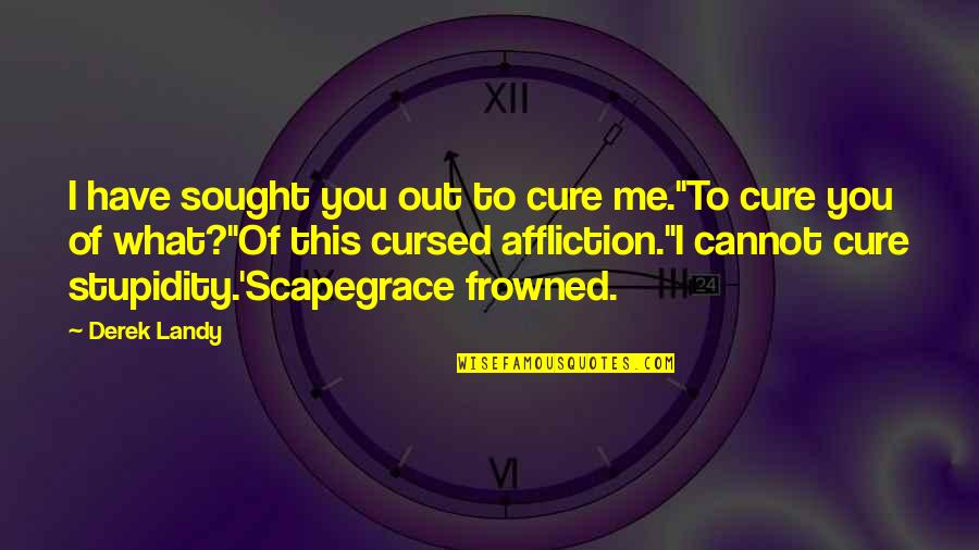 Scapegrace Quotes By Derek Landy: I have sought you out to cure me.''To
