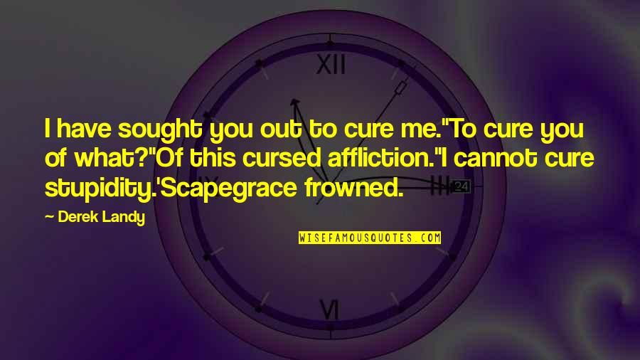 Scapegrace Quotes By Derek Landy: I have sought you out to cure me.''To Scapegrace Quotes By Derek Landy: I have sought you out to cure me.''To