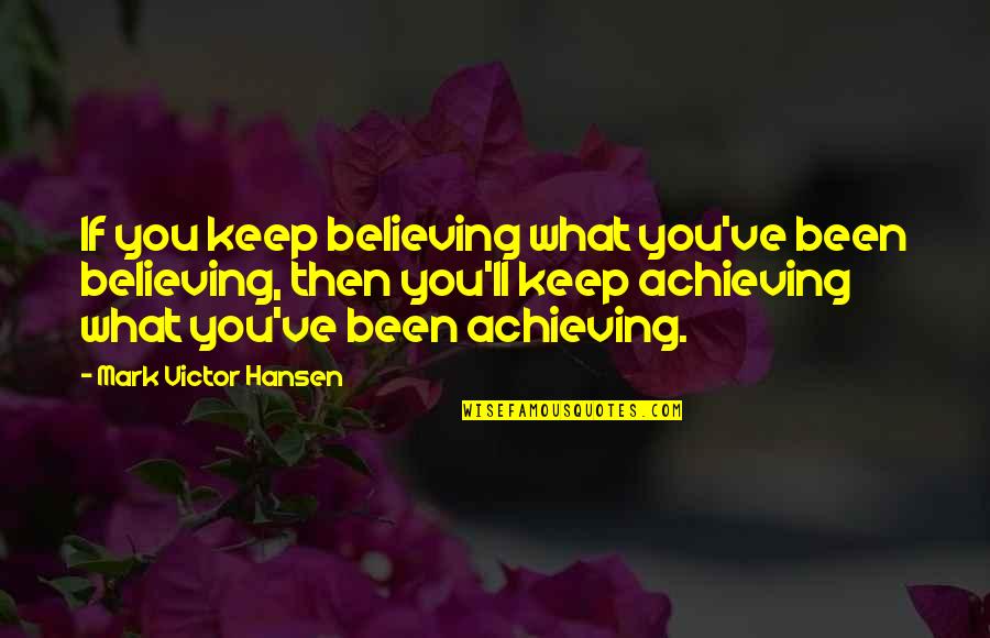 Scapegrace Quotes By Mark Victor Hansen: If you keep believing what you've been believing,