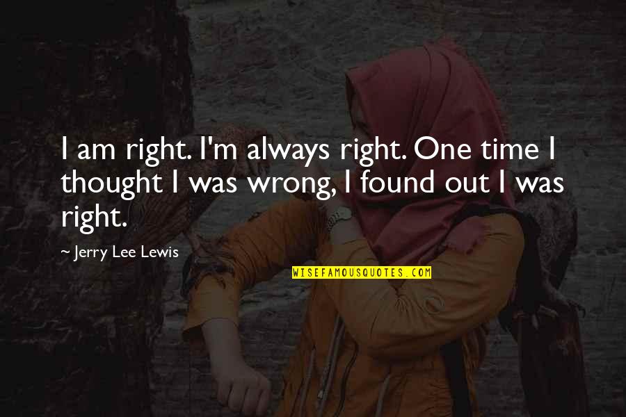 Scapeline Quotes By Jerry Lee Lewis: I am right. I'm always right. One time Scapeline Quotes By Jerry Lee Lewis: I am right. I'm always right. One time