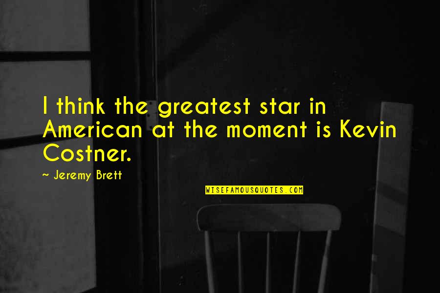 Scaphoid Bone Quotes By Jeremy Brett: I think the greatest star in American at