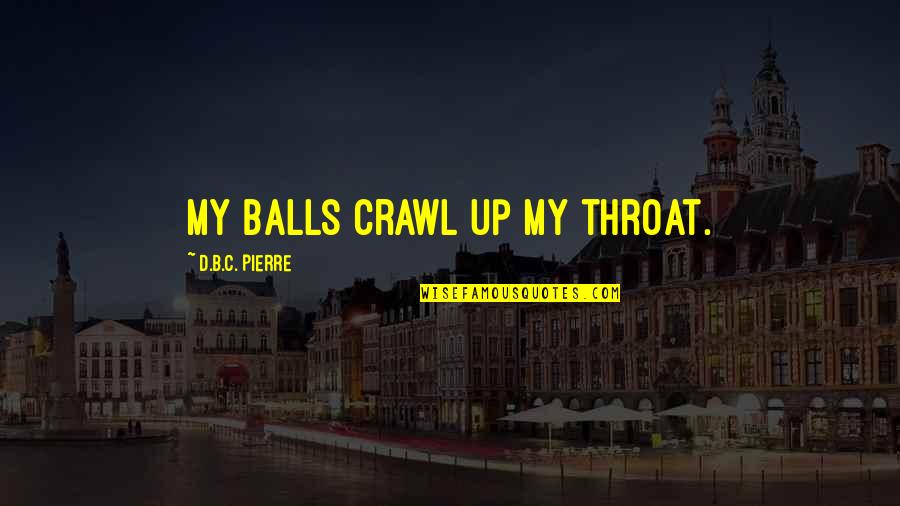 Scaphoid Quotes By D.B.C. Pierre: My balls crawl up my throat.