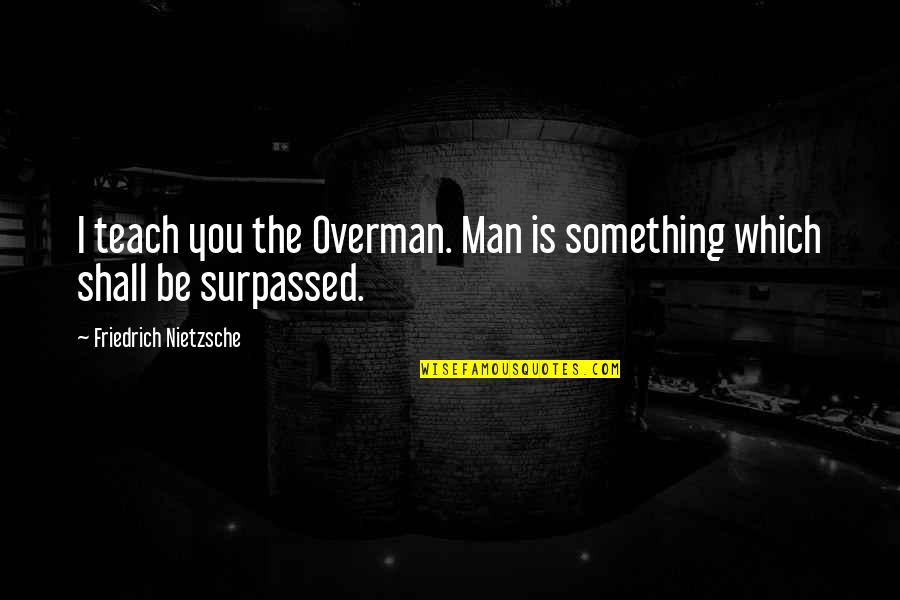 Scaping Quotes By Friedrich Nietzsche: I teach you the Overman. Man is something