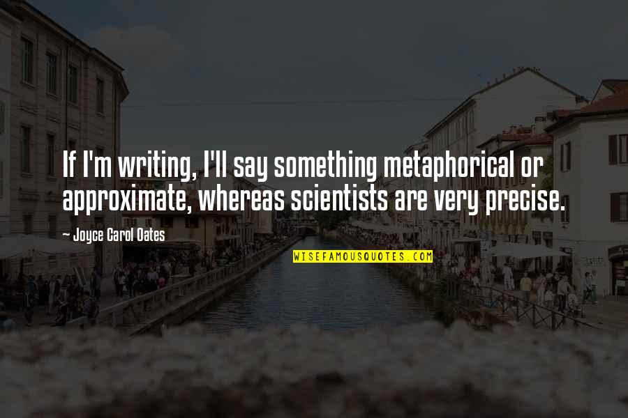 Scappare Quotes By Joyce Carol Oates: If I'm writing, I'll say something metaphorical or Scappare Quotes By Joyce Carol Oates: If I'm writing, I'll say something metaphorical or