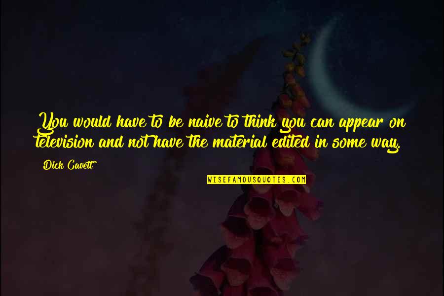 Scappino Ties Quotes By Dick Cavett: You would have to be naive to think Scappino Ties Quotes By Dick Cavett: You would have to be naive to think