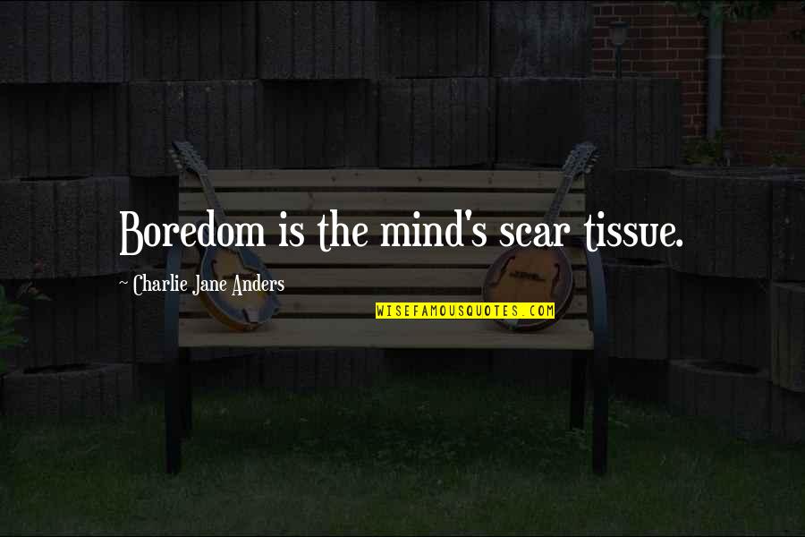 Scar And Co Quotes By Charlie Jane Anders: Boredom is the mind's scar tissue.