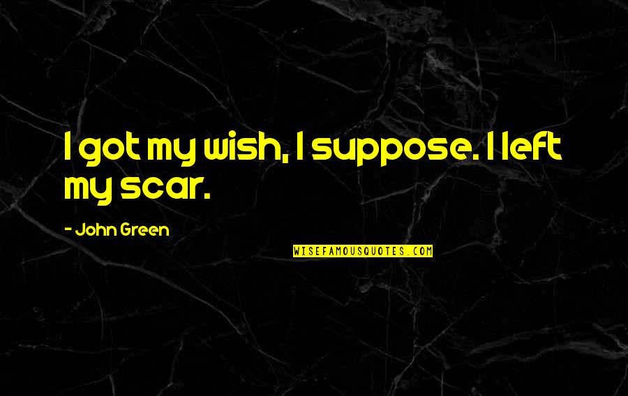 Scar And Co Quotes By John Green: I got my wish, I suppose. I left