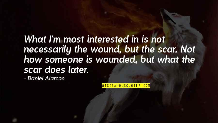 Scar And Wound Quotes By Daniel Alarcon: What I'm most interested in is not necessarily