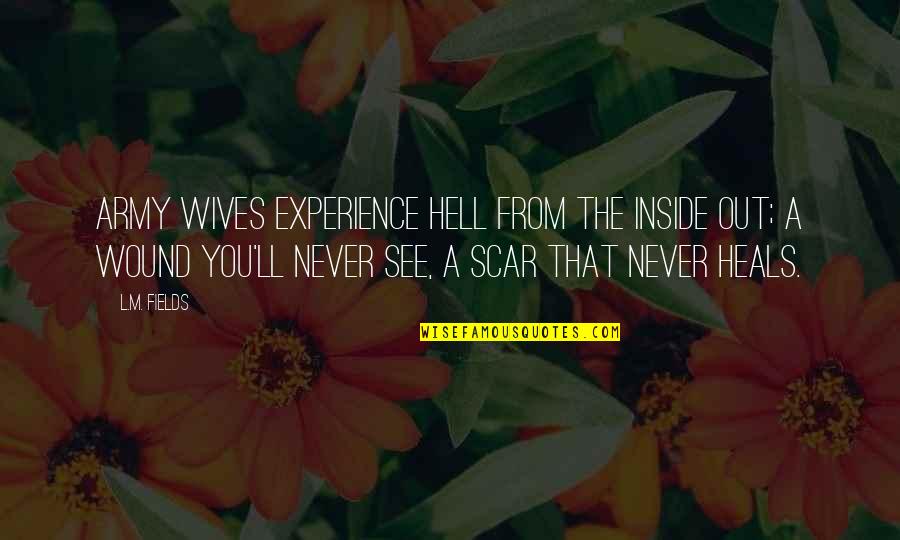 Scar And Wound Quotes By L.M. Fields: Army wives experience hell from the inside out; Scar And Wound Quotes By L.M. Fields: Army wives experience hell from the inside out;