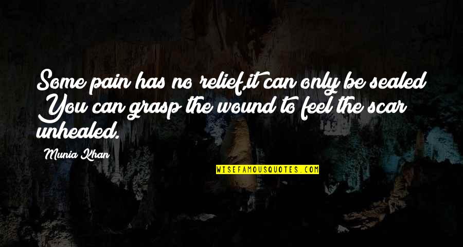 Scar And Wound Quotes By Munia Khan: Some pain has no relief,it can only be Scar And Wound Quotes By Munia Khan: Some pain has no relief,it can only be