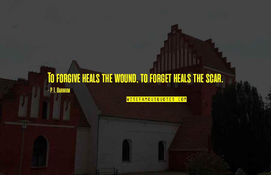 Scar And Wound Quotes By P.T. Barnum: To forgive heals the wound, to forget heals