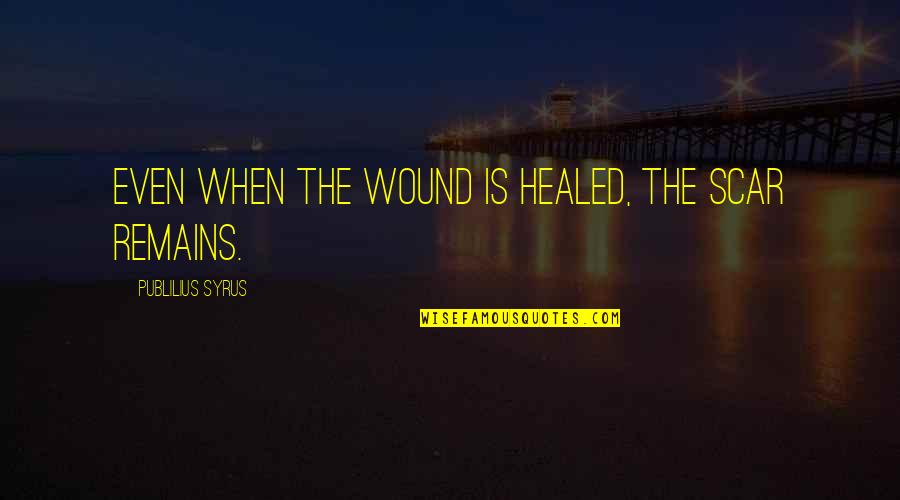 Scar And Wound Quotes By Publilius Syrus: Even when the wound is healed, the scar