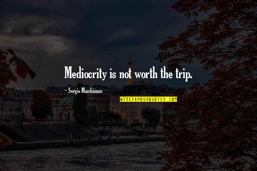Scaramuzzino Resnati Quotes By Sergio Marchionne: Mediocrity is not worth the trip.