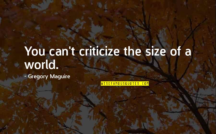 Scaratings Quotes By Gregory Maguire: You can't criticize the size of a world.