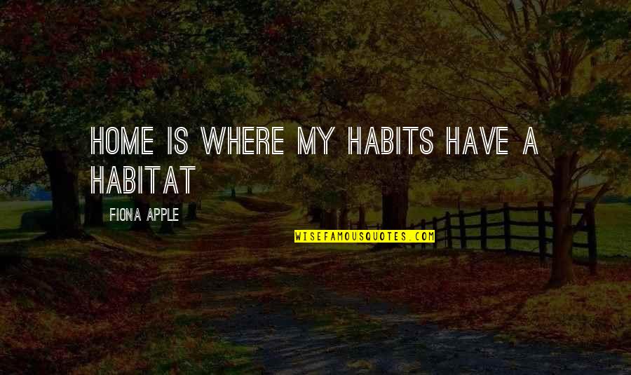 Scaratome Quotes By Fiona Apple: Home is where my habits have a habitat