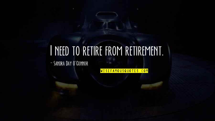 Scarborough Fair Quotes By Sandra Day O'Connor: I need to retire from retirement.