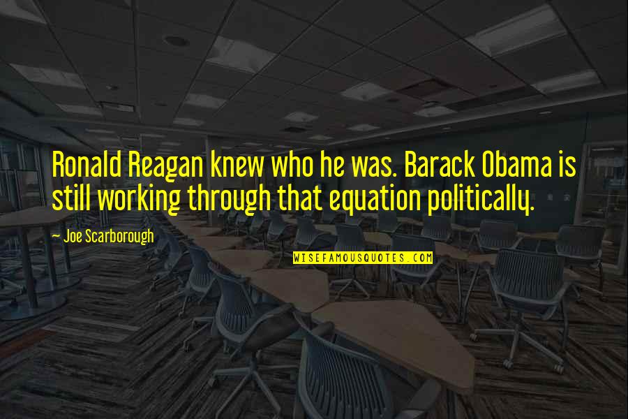Scarborough Quotes By Joe Scarborough: Ronald Reagan knew who he was. Barack Obama
