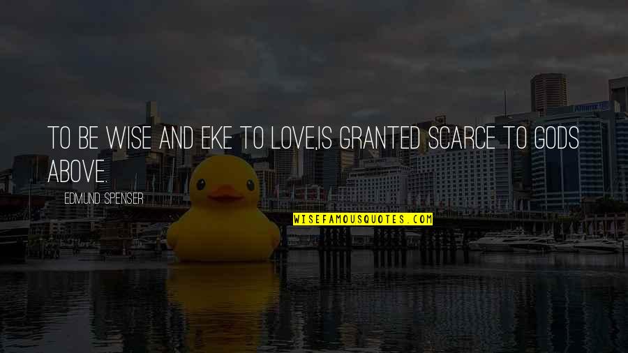 Scarce Quotes By Edmund Spenser: To be wise and eke to love,Is granted