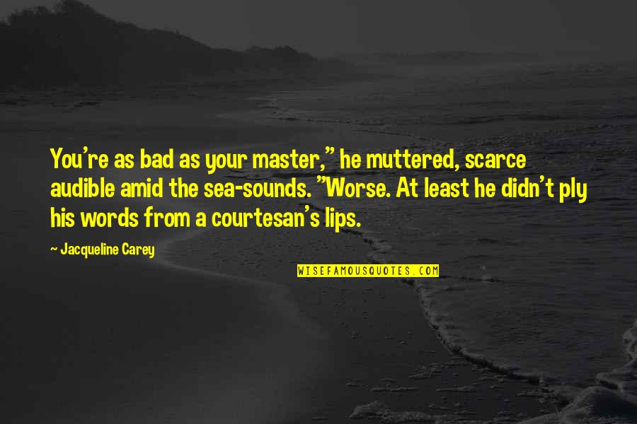 Scarce Quotes By Jacqueline Carey: You're as bad as your master," he muttered,