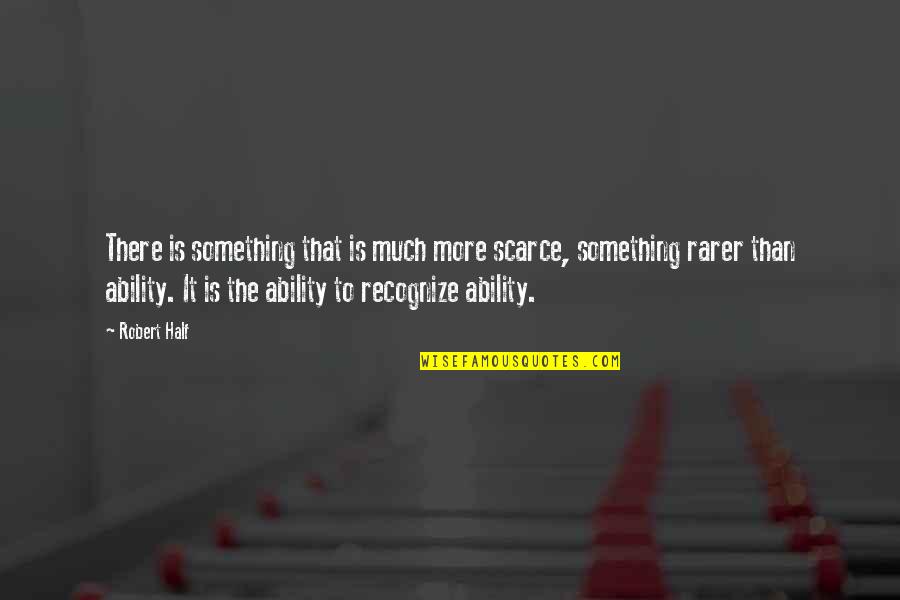 Scarce Quotes By Robert Half: There is something that is much more scarce,