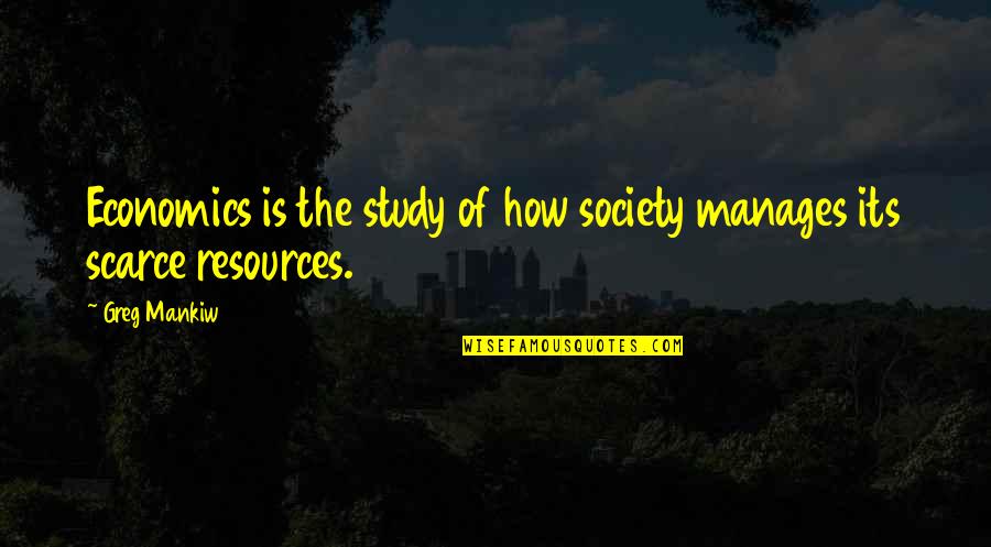 Scarce Resources Quotes By Greg Mankiw: Economics is the study of how society manages