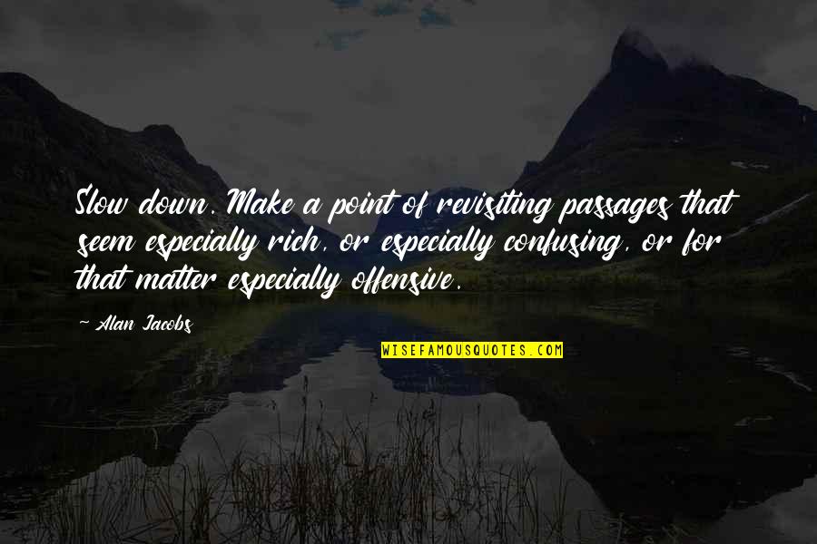 Scarcer Than Quotes By Alan Jacobs: Slow down. Make a point of revisiting passages