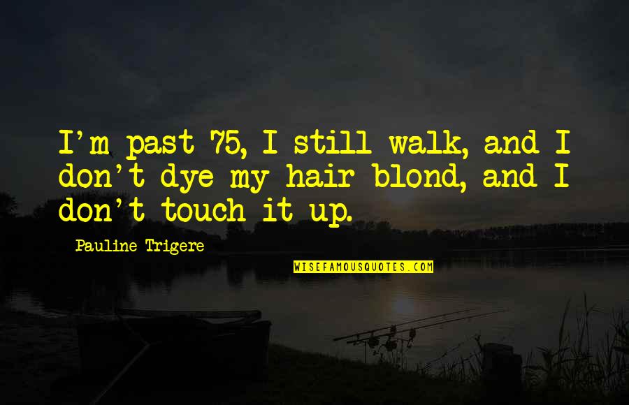 Scarcity Book Quotes By Pauline Trigere: I'm past 75, I still walk, and I Scarcity Book Quotes By Pauline Trigere: I'm past 75, I still walk, and I