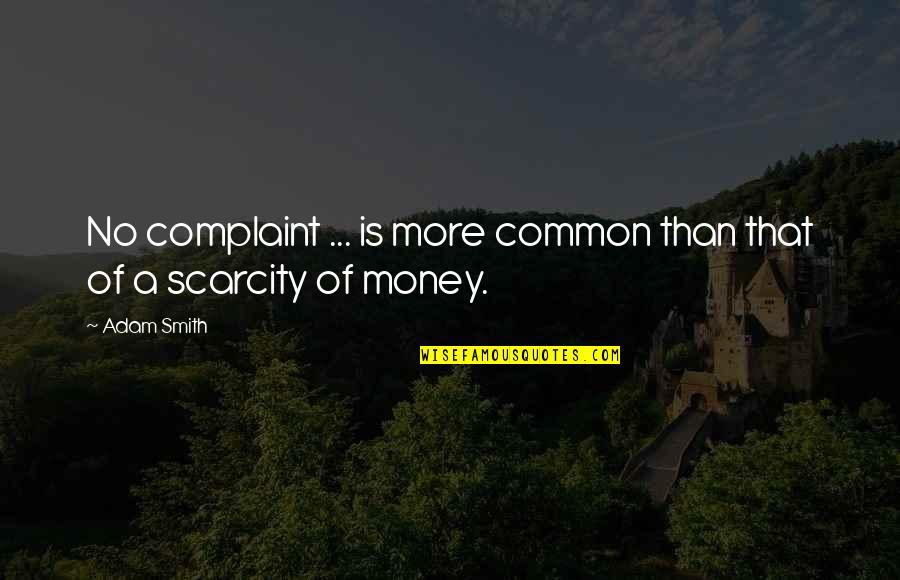 Scarcity Of Money Quotes By Adam Smith: No complaint ... is more common than that