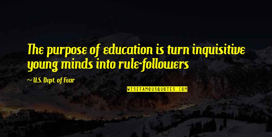 Scarcity Of Money Quotes By U.S. Dept. Of Fear: The purpose of education is turn inquisitive young Scarcity Of Money Quotes By U.S. Dept. Of Fear: The purpose of education is turn inquisitive young