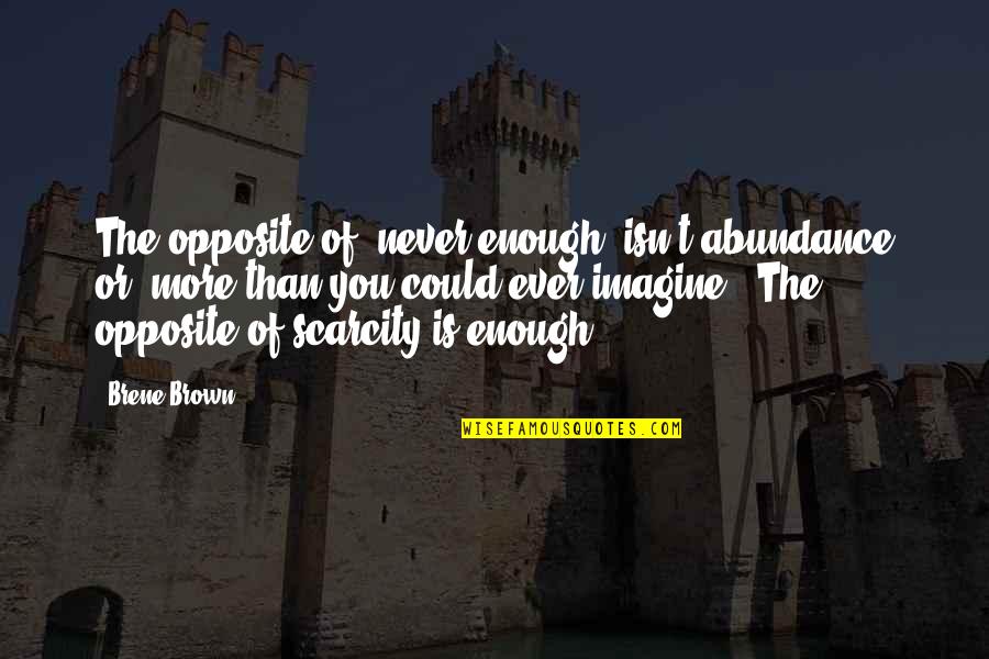 Scarcity Quotes By Brene Brown: The opposite of "never enough" isn't abundance or