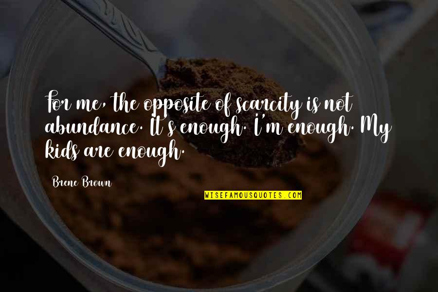 Scarcity Quotes By Brene Brown: For me, the opposite of scarcity is not Scarcity Quotes By Brene Brown: For me, the opposite of scarcity is not