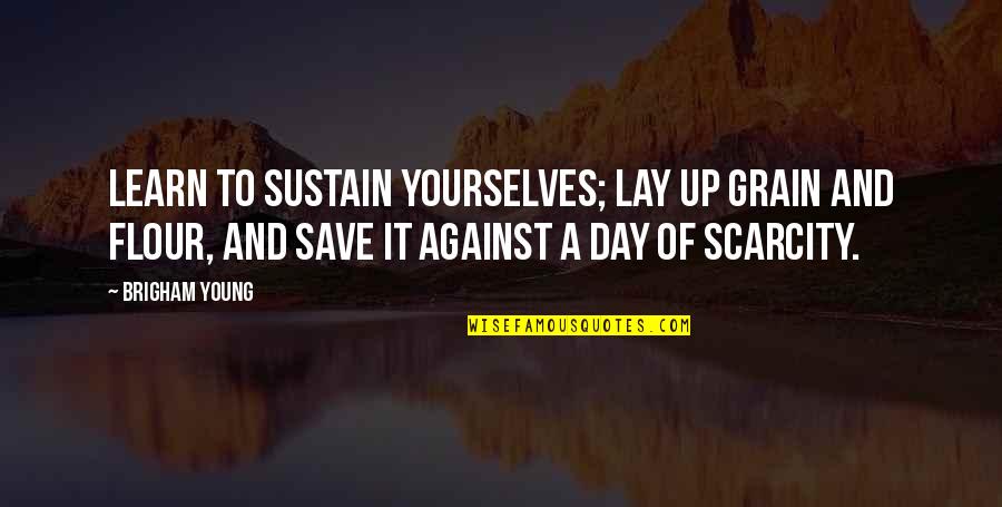 Scarcity Quotes By Brigham Young: Learn to sustain yourselves; lay up grain and