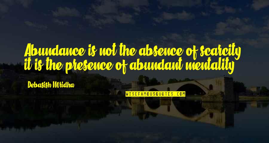 Scarcity Quotes By Debasish Mridha: Abundance is not the absence of scarcity; it
