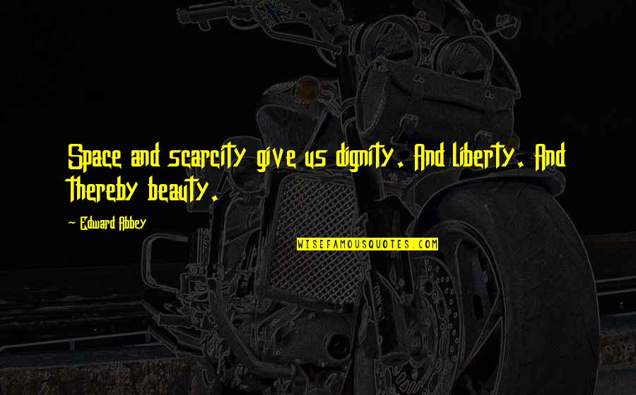 Scarcity Quotes By Edward Abbey: Space and scarcity give us dignity. And liberty.