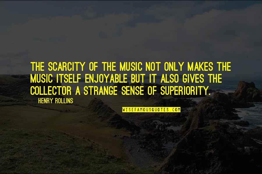 Scarcity Quotes By Henry Rollins: The scarcity of the music not only makes