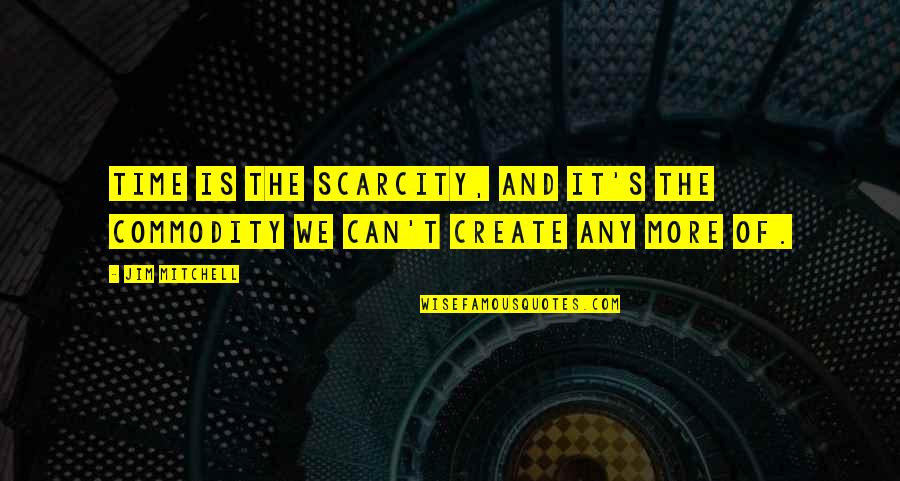 Scarcity Quotes By Jim Mitchell: Time is the scarcity, and it's the commodity