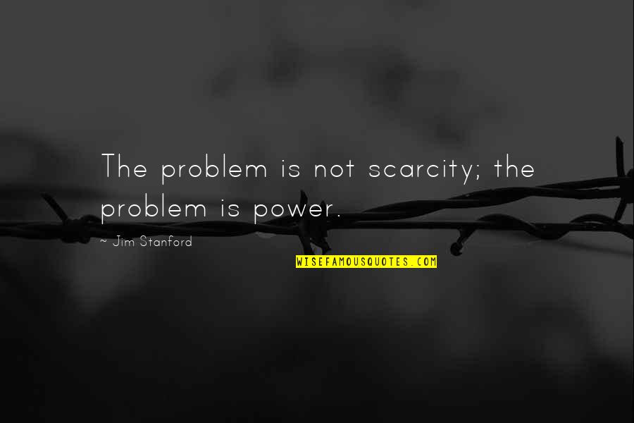 Scarcity Quotes By Jim Stanford: The problem is not scarcity; the problem is