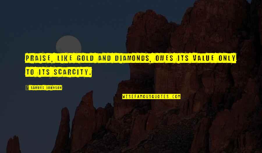 Scarcity Quotes By Samuel Johnson: Praise, like gold and diamonds, owes its value