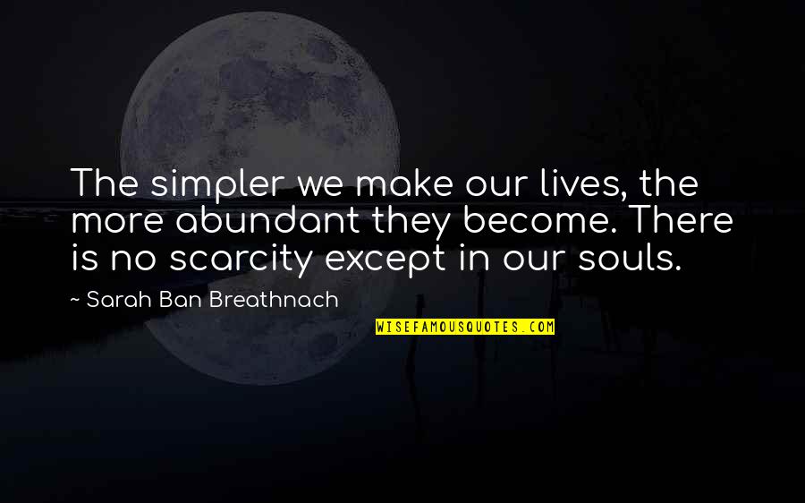Scarcity Quotes By Sarah Ban Breathnach: The simpler we make our lives, the more