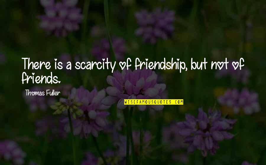 Scarcity Quotes By Thomas Fuller: There is a scarcity of friendship, but not