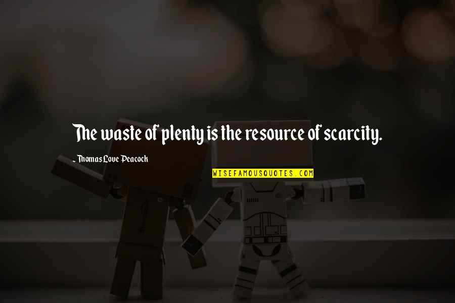 Scarcity Quotes By Thomas Love Peacock: The waste of plenty is the resource of