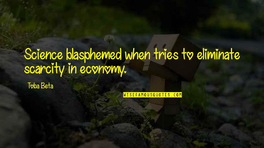 Scarcity Quotes By Toba Beta: Science blasphemed when tries to eliminate scarcity in