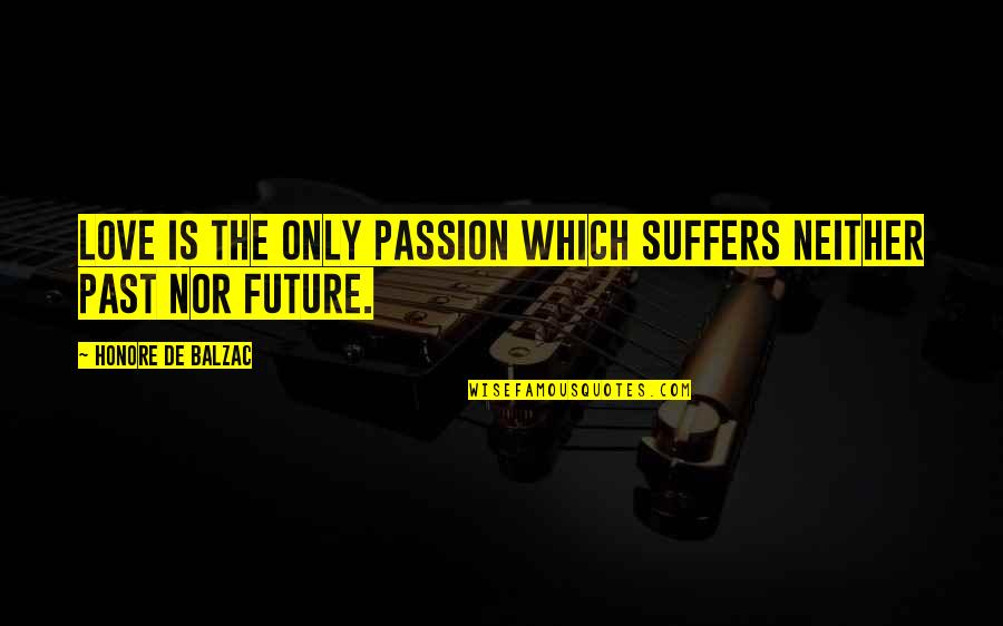 Scardel Quotes By Honore De Balzac: Love is the only passion which suffers neither